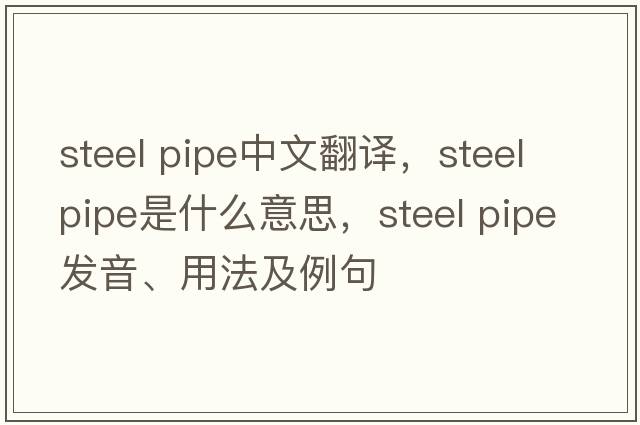 steel pipe中文翻譯，steel pipe是什么意思，steel pipe發(fā)音、用法及例句