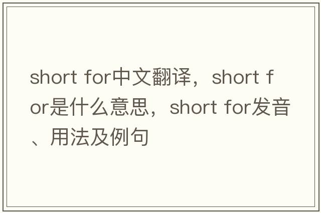 short for中文翻譯，short for是什么意思，short for發(fā)音、用法及例句