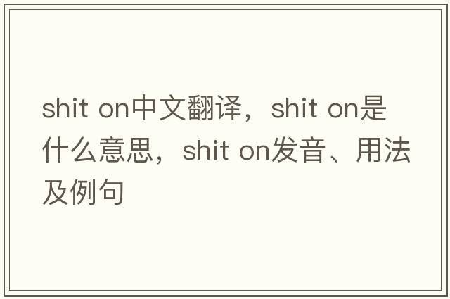 shit on中文翻譯，shit on是什么意思，shit on發(fā)音、用法及例句