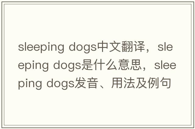 sleeping dogs中文翻譯，sleeping dogs是什么意思，sleeping dogs發(fā)音、用法及例句