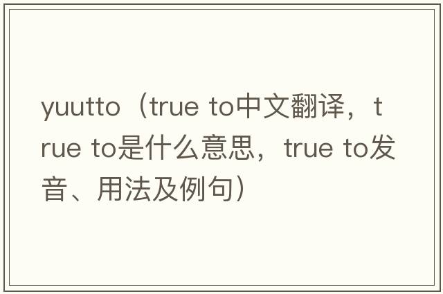 yuutto（true to中文翻譯，true to是什么意思，true to發(fā)音、用法及例句）