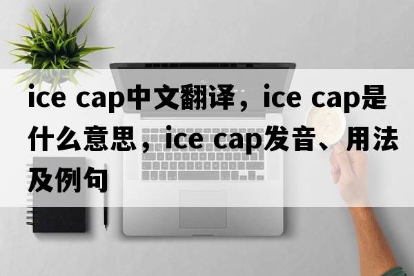 ice cap中文翻譯，ice cap是什么意思，ice cap發(fā)音、用法及例句