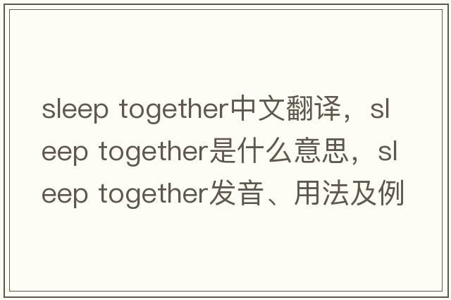 sleep together中文翻譯，sleep together是什么意思，sleep together發(fā)音、用法及例句