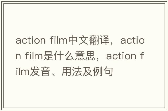 action film中文翻譯，action film是什么意思，action film發(fā)音、用法及例句