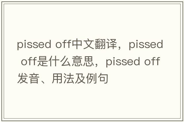 pissed off中文翻譯，pissed off是什么意思，pissed off發(fā)音、用法及例句