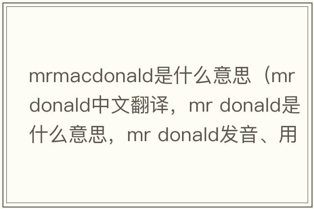 mrmacdonald是什么意思（mr donald中文翻譯，mr donald是什么意思，mr donald發(fā)音、用法及例句）