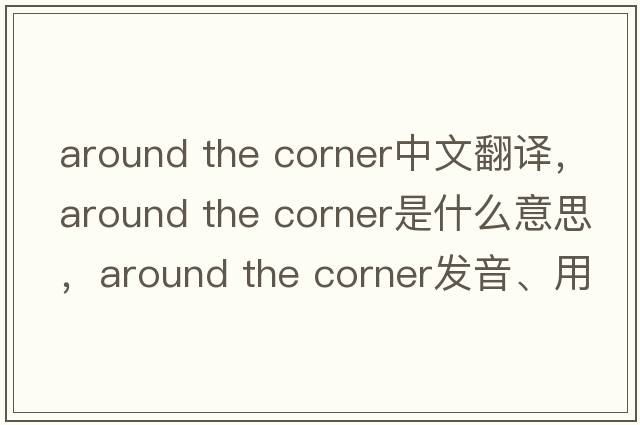 around the corner中文翻譯，around the corner是什么意思，around the corner發(fā)音、用法及例句