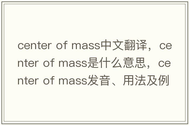 center of mass中文翻譯，center of mass是什么意思，center of mass發(fā)音、用法及例句