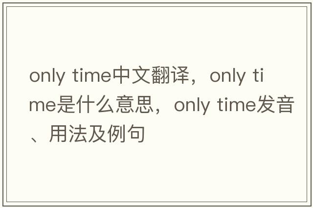 only time中文翻譯，only time是什么意思，only time發(fā)音、用法及例句