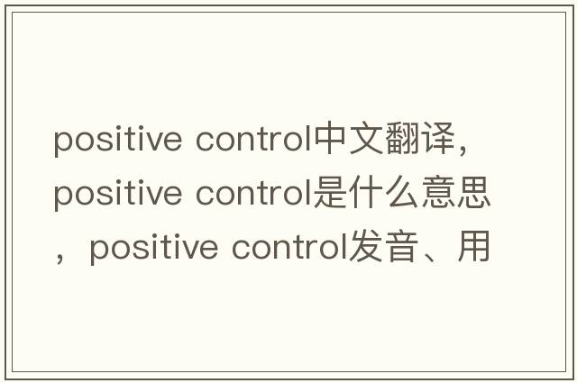 positive control中文翻譯，positive control是什么意思，positive control發(fā)音、用法及例句