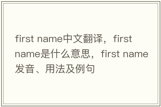first name中文翻譯，first name是什么意思，first name發(fā)音、用法及例句