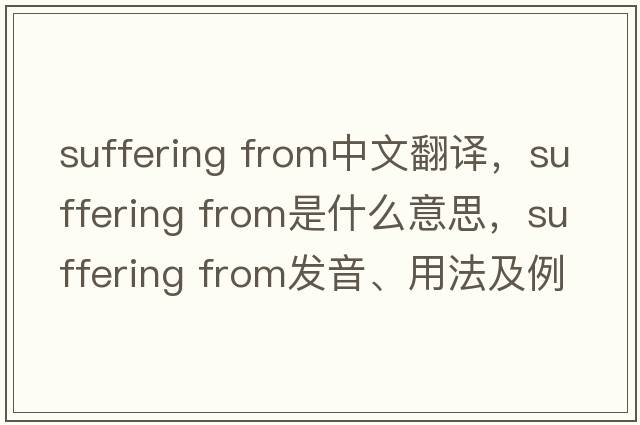 suffering from中文翻譯，suffering from是什么意思，suffering from發(fā)音、用法及例句