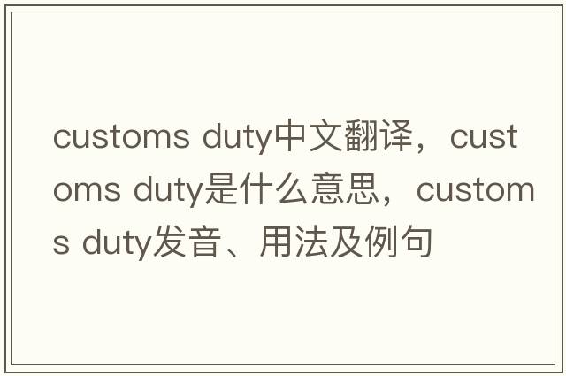 customs duty中文翻譯，customs duty是什么意思，customs duty發(fā)音、用法及例句