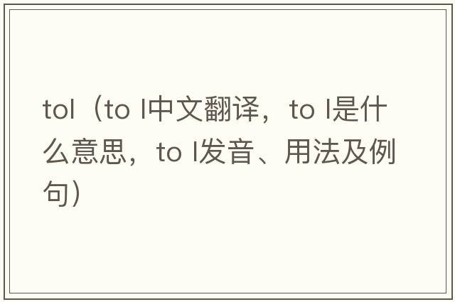 tol（to l中文翻譯，to l是什么意思，to l發(fā)音、用法及例句）