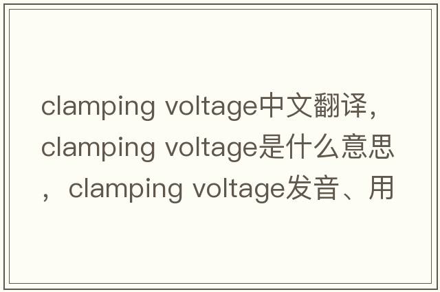 clamping voltage中文翻譯，clamping voltage是什么意思，clamping voltage發(fā)音、用法及例句