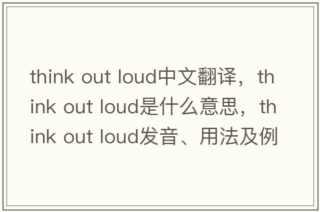 think out loud中文翻譯，think out loud是什么意思，think out loud發(fā)音、用法及例句
