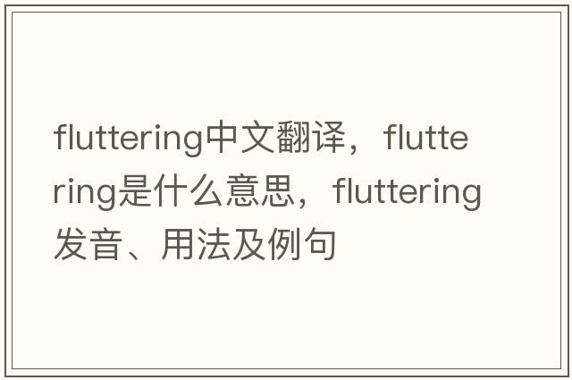 fluttering中文翻譯，fluttering是什么意思，fluttering發(fā)音、用法及例句