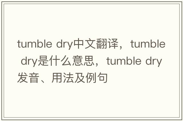 tumble dry中文翻譯，tumble dry是什么意思，tumble dry發(fā)音、用法及例句