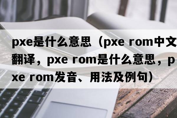pxe是什么意思（pxe rom中文翻譯，pxe rom是什么意思，pxe rom發(fā)音、用法及例句）