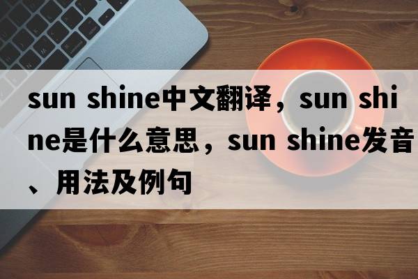 sun shine中文翻譯，sun shine是什么意思，sun shine發(fā)音、用法及例句