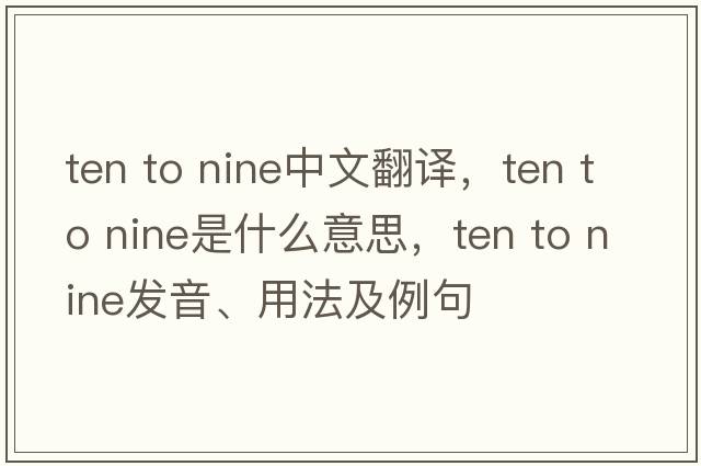 ten to nine中文翻譯，ten to nine是什么意思，ten to nine發(fā)音、用法及例句