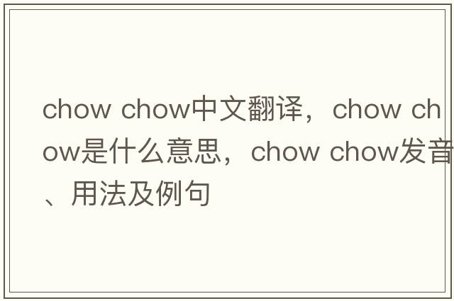chow chow中文翻譯，chow chow是什么意思，chow chow發(fā)音、用法及例句