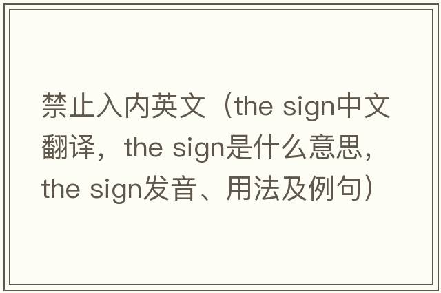 禁止入內(nèi)英文（the sign中文翻譯，the sign是什么意思，the sign發(fā)音、用法及例句）