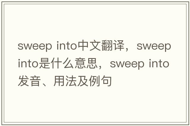 sweep into中文翻譯，sweep into是什么意思，sweep into發(fā)音、用法及例句