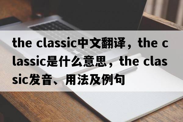 the classic中文翻譯，the classic是什么意思，the classic發(fā)音、用法及例句