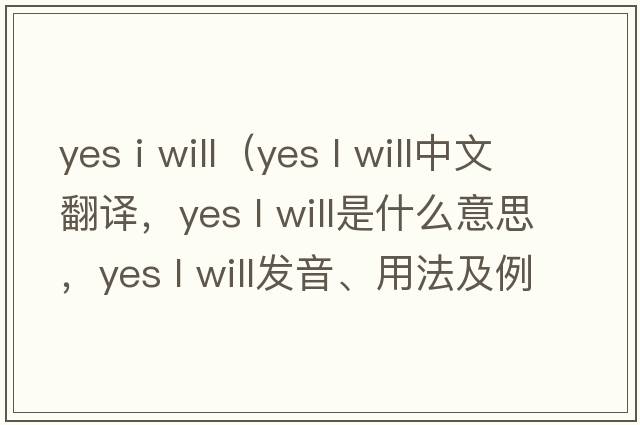 yes i will（yes l will中文翻譯，yes l will是什么意思，yes l will發(fā)音、用法及例句）