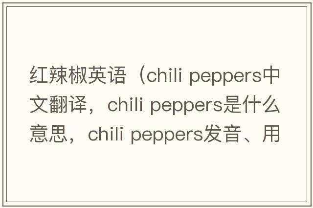 紅辣椒英語（chili peppers中文翻譯，chili peppers是什么意思，chili peppers發(fā)音、用法及例句）