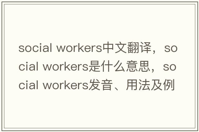 social workers中文翻譯，social workers是什么意思，social workers發(fā)音、用法及例句