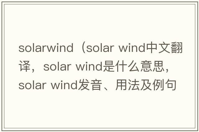 solarwind（solar wind中文翻譯，solar wind是什么意思，solar wind發(fā)音、用法及例句）
