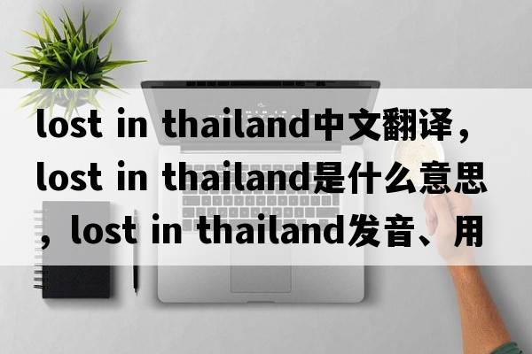 lost in thailand中文翻譯，lost in thailand是什么意思，lost in thailand發(fā)音、用法及例句
