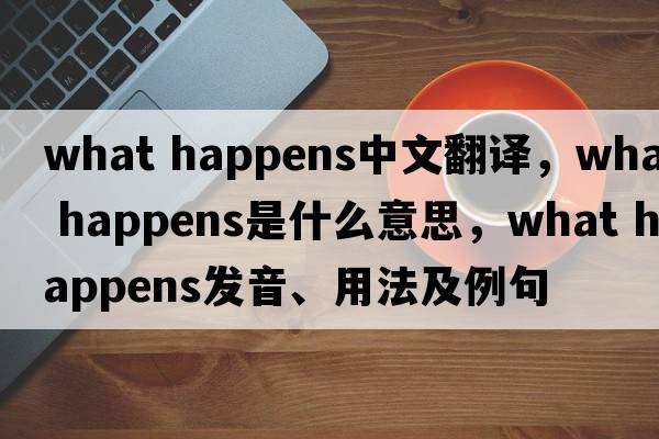 what happens中文翻譯，what happens是什么意思，what happens發(fā)音、用法及例句