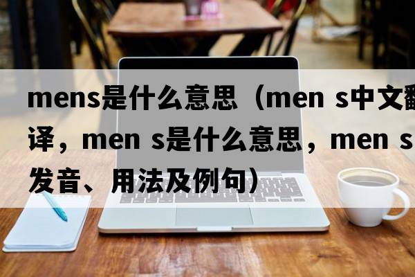 mens是什么意思（MEN S中文翻譯，MEN S是什么意思，MEN S發(fā)音、用法及例句）