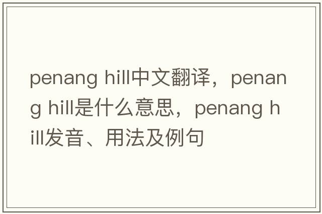 penang hill中文翻譯，penang hill是什么意思，penang hill發(fā)音、用法及例句