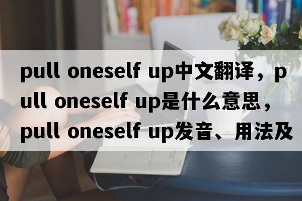 pull oneself up中文翻譯，pull oneself up是什么意思，pull oneself up發(fā)音、用法及例句