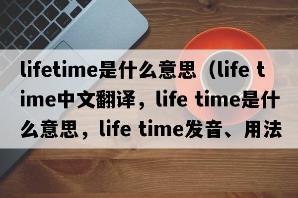 lifetime是什么意思（life time中文翻譯，life time是什么意思，life time發(fā)音、用法及例句）