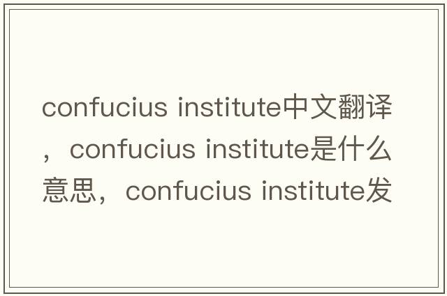 confucius institute中文翻譯，confucius institute是什么意思，confucius institute發(fā)音、用法及例句