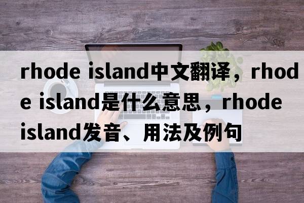 rhode island中文翻譯，rhode island是什么意思，rhode island發(fā)音、用法及例句