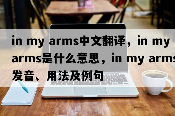in my arms中文翻譯，in my arms是什么意思，in my arms發(fā)音、用法及例句