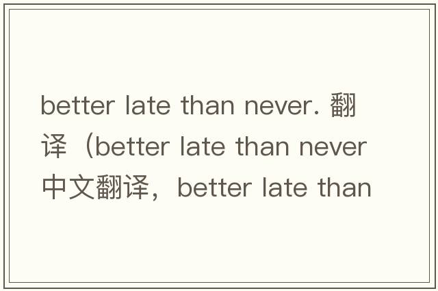 better late than never. 翻譯（better late than never中文翻譯，better late than never是什么意思，better late than n