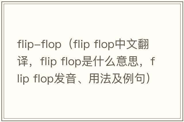 flip-flop（flip flop中文翻譯，flip flop是什么意思，flip flop發(fā)音、用法及例句）