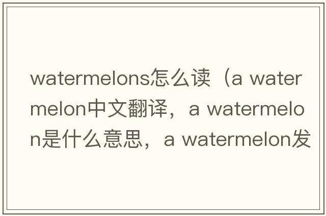 watermelons怎么讀（a watermelon中文翻譯，a watermelon是什么意思，a watermelon發(fā)音、用法及例句）