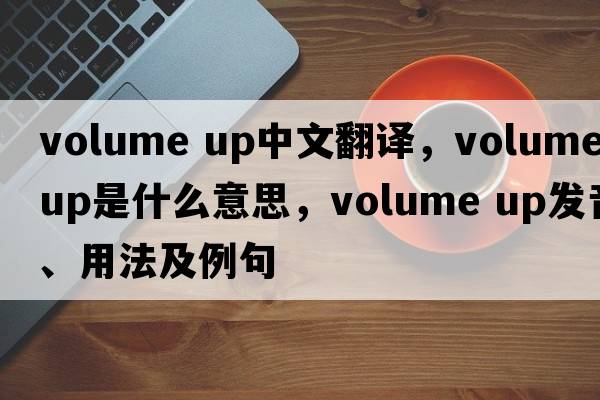 volume up中文翻譯，volume up是什么意思，volume up發(fā)音、用法及例句