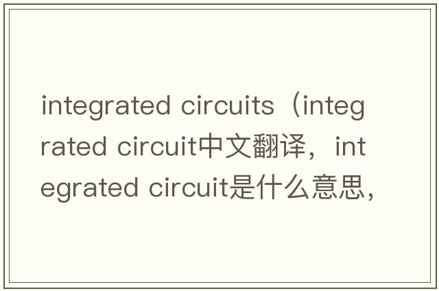 integrated circuits（integrated circuit中文翻譯，integrated circuit是什么意思，integrated circuit發(fā)音、用法及例句）