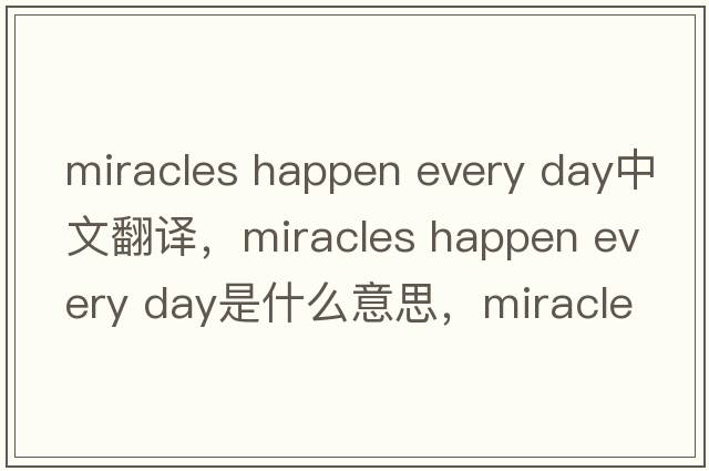 miracles happen every day中文翻譯，miracles happen every day是什么意思，miracles happen every day發(fā)音、用法及例句