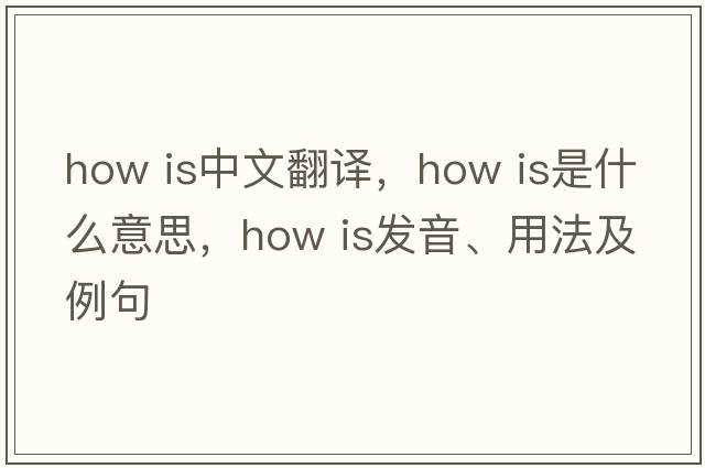 How is中文翻譯，How is是什么意思，How is發(fā)音、用法及例句