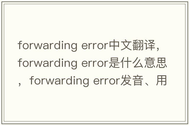 forwarding error中文翻譯，forwarding error是什么意思，forwarding error發(fā)音、用法及例句